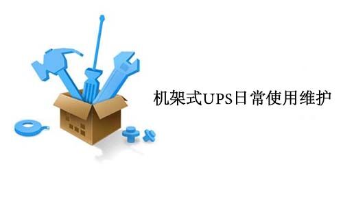 <b>机架式UPS日常使用维护要求</b>